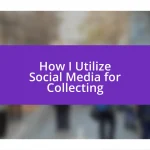 How I Utilize Social Media for Collecting