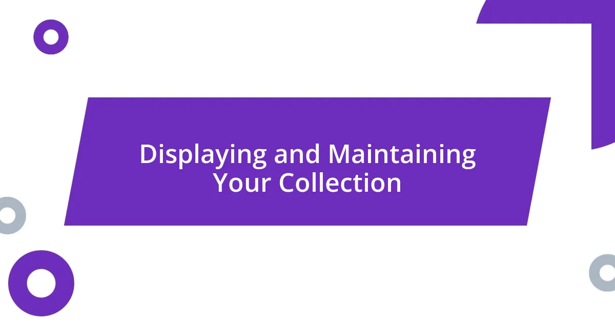 Displaying and Maintaining Your Collection